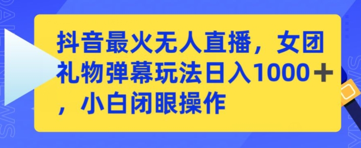 抖音最火无人直播，女团礼物弹幕玩法，日赚一千＋，小白闭眼操作【揭秘】-千羽资源库