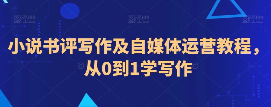 小说书评写作及自媒体运营教程，从0到1学写作-千羽资源库