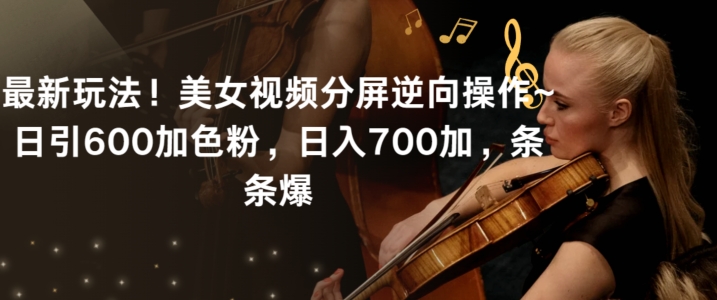 最新玩法！美女视频分屏逆向操作~日引600加色粉，日入700加，条条爆【揭秘】-千羽资源库