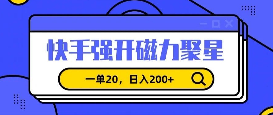 信息差赚钱项目，快手强开磁力聚星，一单20，日入200+【揭秘】-千羽资源库