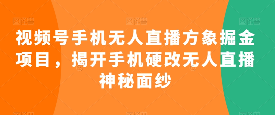 视频号手机无人直播方象掘金项目，揭开手机硬改无人直播神秘面纱-千羽资源库
