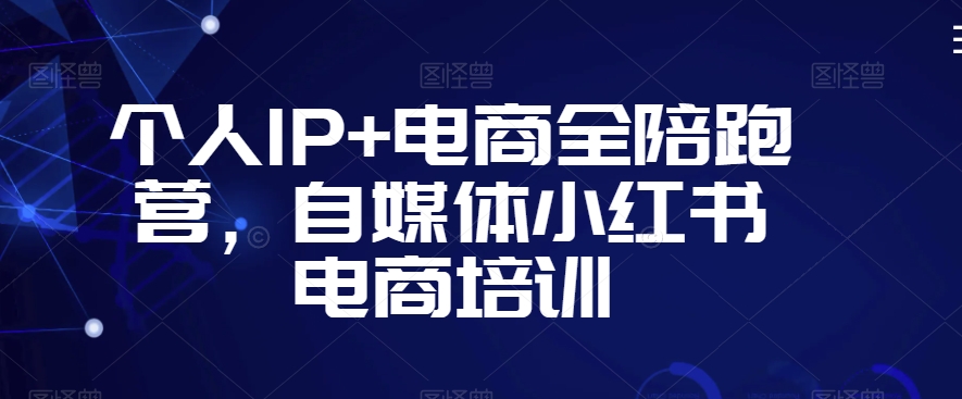 个人IP+电商全陪跑营，自媒体小红书电商培训-千羽资源库