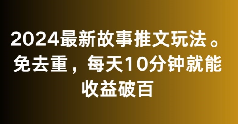 2024最新故事推文玩法，免去重，每天10分钟就能收益破百【揭秘】-千羽资源库