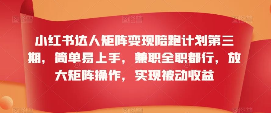 小红书达人矩阵变现陪跑计划第三期，简单易上手，兼职全职都行，放大矩阵操作，实现被动收益-千羽资源库