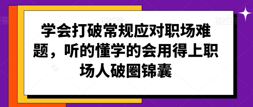 学会打破常规应对职场难题，听的懂学的会用得上职场人破圏锦囊-千羽资源库