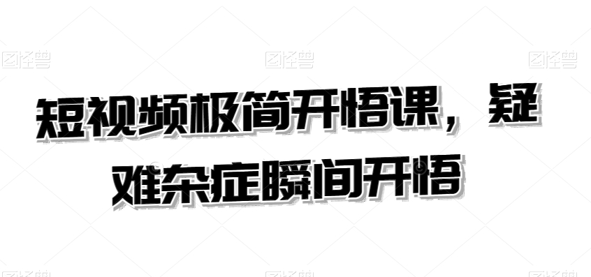 短视频极简开悟课，​疑难杂症瞬间开悟-千羽资源库