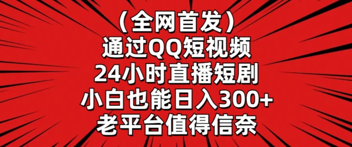 全网首发，通过QQ短视频24小时直播短剧，小白也能日入300+【揭秘】-千羽资源库
