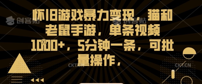 怀旧游戏暴力变现，猫和老鼠手游，单条视频1000+，5分钟一条，可批量操作【揭秘】-千羽资源库