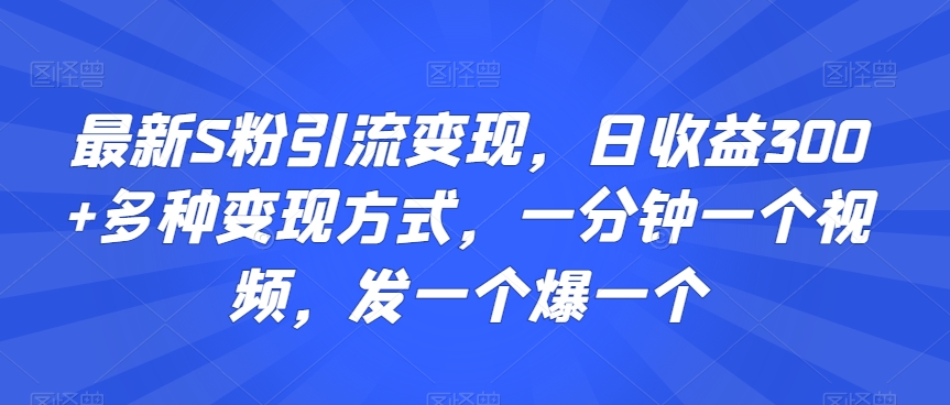 最新S粉引流变现，日收益300+多种变现方式，一分钟一个视频，发一个爆一个【揭秘】-千羽资源库