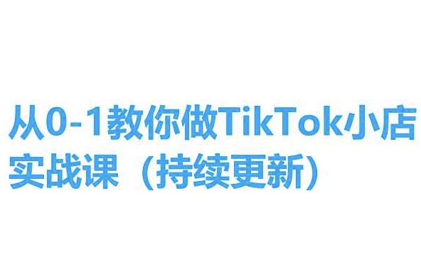 从0-1教你做TikTok小店实操课(持续更新)，手把手教你，简单易学-千羽资源库