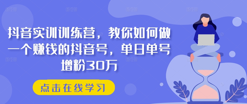 抖音实训训练营，教你如何做一个赚钱的抖音号，单日单号增粉30万-千羽资源库