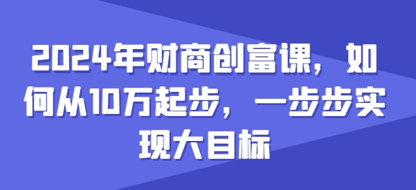2024年财商创富课，如何从10w起步，一步步实现大目标-千羽资源库