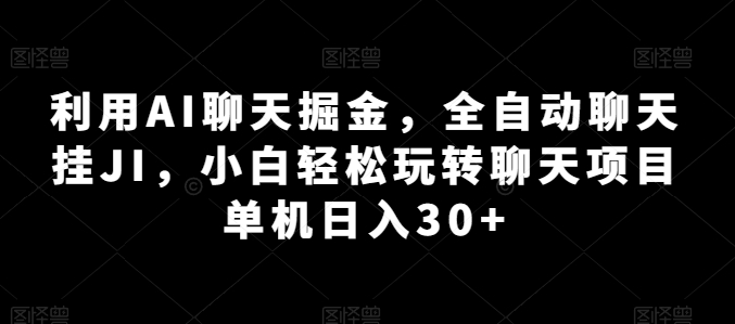 利用AI聊天掘金，全自动聊天挂JI，小白轻松玩转聊天项目 单机日入30+【揭秘】-千羽资源库