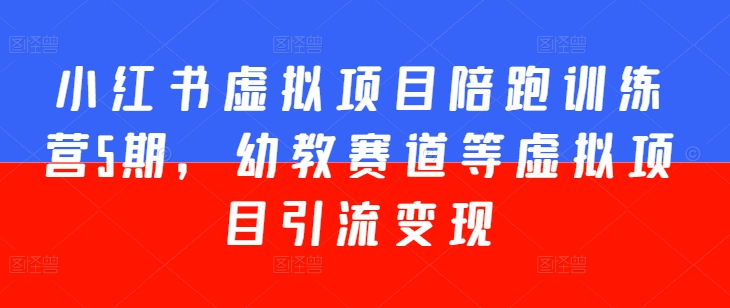 小红书虚拟项目陪跑训练营5期，幼教赛道等虚拟项目引流变现-千羽资源库