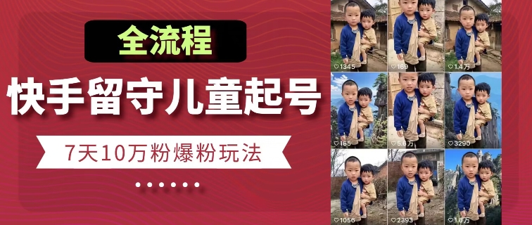 快手留守儿童博同情起号，7天10万粉爆粉玩法，全流程-千羽资源库