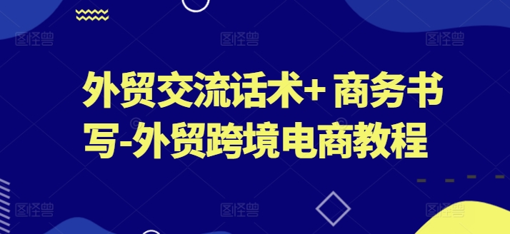 外贸交流话术+ 商务书写-外贸跨境电商教程-千羽资源库