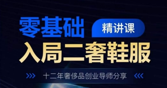 零基础入局二奢鞋服精讲课，十二年奢侈品创业导师分享-千羽资源库