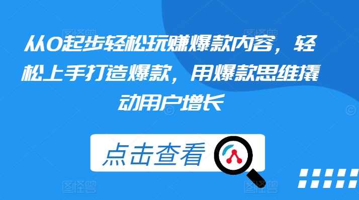 从0起步轻松玩赚爆款内容，轻松上手打造爆款，用爆款思维撬动用户增长-千羽资源库
