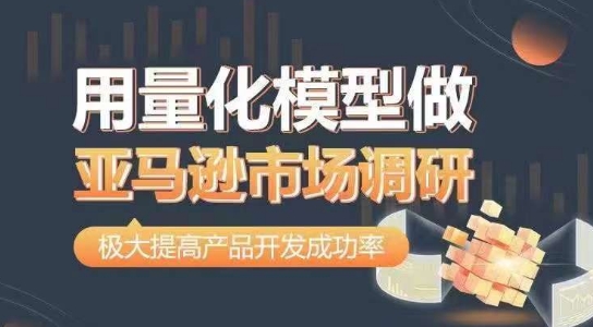用量化模型做亚马逊市场调研，从数据出发，更高效更准确做判断，极大提高产品开发成功率-千羽资源库