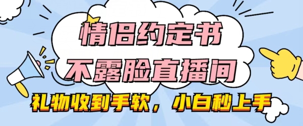 情侣约定书不露脸直播间，礼物收到手软，小白秒上手【揭秘】-千羽资源库
