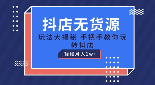 抖店无货源玩法，保姆级教程手把手教你玩转抖店，轻松月入1W+【揭秘】-千羽资源库