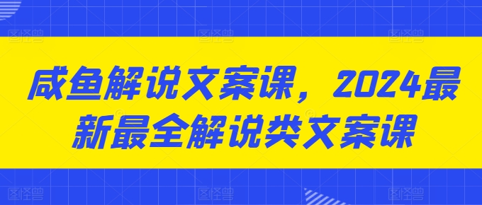 咸鱼解说文案课，2024最新最全解说类文案课-千羽资源库