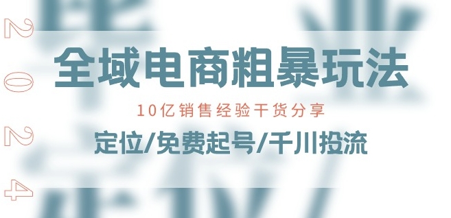 全域电商-粗暴玩法课：10亿销售经验干货分享!定位/免费起号/千川投流-千羽资源库