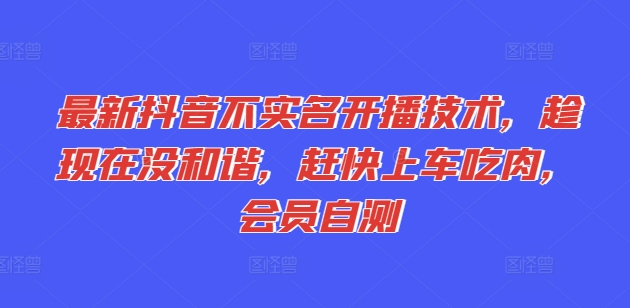 最新抖音不实名开播技术，趁现在没和谐，赶快上车吃肉，会员自测-千羽资源库