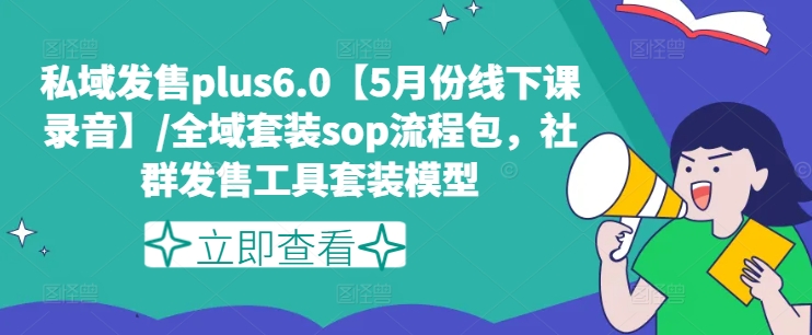 私域发售plus6.0【5月份线下课录音】/全域套装sop流程包，社群发售工具套装模型-千羽资源库