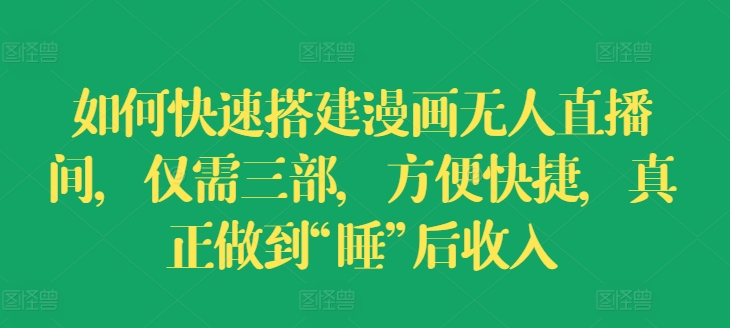 如何快速搭建漫画无人直播间，仅需三部，方便快捷，真正做到“睡”后收入【揭秘】-千羽资源库