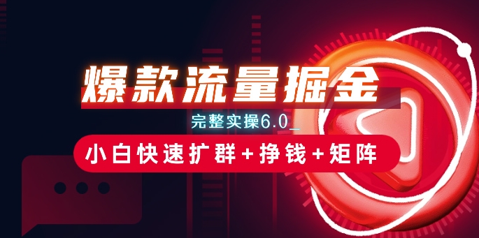爆款流量掘金_完整实操6.0_小白快速扩群+挣钱+矩阵思路【揭秘】-千羽资源库