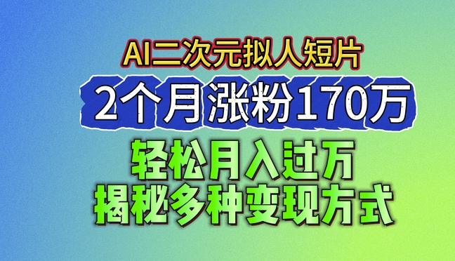 2024最新蓝海AI生成二次元拟人短片，2个月涨粉170万，揭秘多种变现方式【揭秘】-千羽资源库