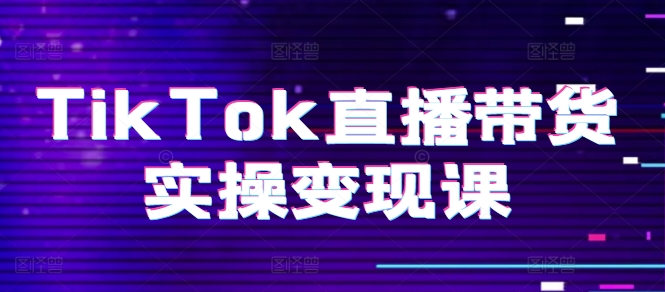 TikTok直播带货实操变现课：系统起号、科学复盘、变现链路、直播配置、小店操作流程、团队搭建等。-千羽资源库