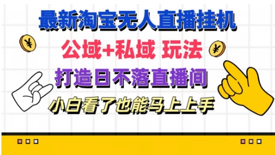 最新淘宝挂机无人直播 公域+私域玩法打造真正的日不落直播间 小白看了也能马上上手【揭秘】-千羽资源库