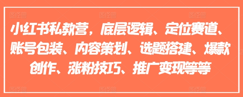 小红书私教营，底层逻辑、定位赛道、账号包装、内容策划、选题搭建、爆款创作、涨粉技巧、推广变现等等-千羽资源库