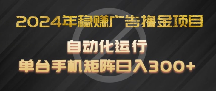 2024年稳赚广告撸金项目，全程自动化运行，单台手机就可以矩阵操作，日入300+【揭秘】-千羽资源库