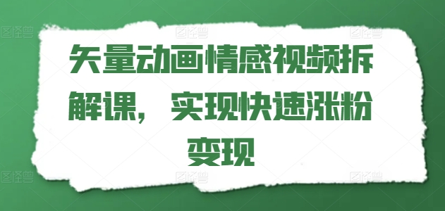 矢量动画情感视频拆解课，实现快速涨粉变现-千羽资源库