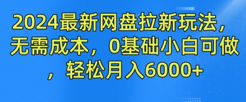 2024最新网盘拉新玩法，无需成本，0基础小白可做，轻松月入6000+【揭秘】-千羽资源库