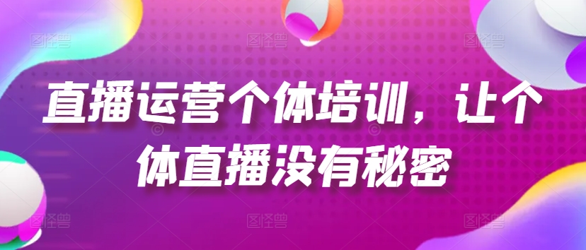 直播运营个体培训，让个体直播没有秘密，起号、货源、单品打爆、投流等玩法-千羽资源库