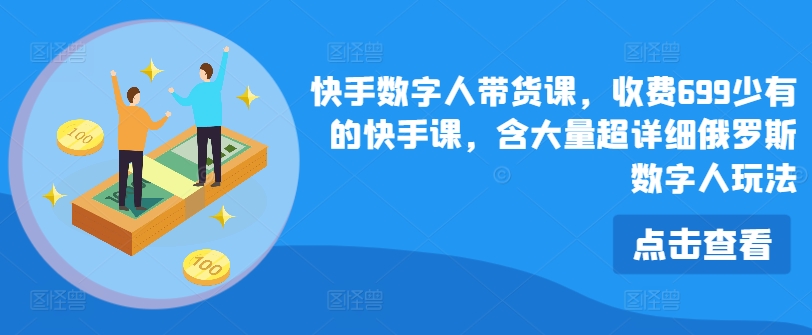 快手数字人带货课，收费699少有的快手课，含大量超详细俄罗斯数字人玩法-千羽资源库