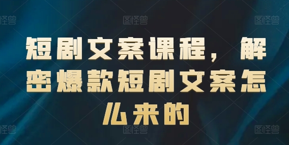 短剧文案课程，解密爆款短剧文案怎么来的-千羽资源库