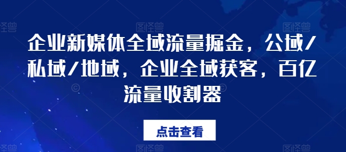 企业新媒体全域流量掘金，公域/私域/地域，企业全域获客，百亿流量收割器-千羽资源库