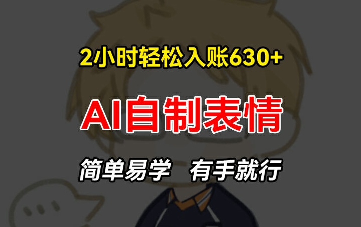 2小时轻松入账630+赚钱项目，手把手教你做AI自制表情，简单易学有手就行【揭秘】-千羽资源库