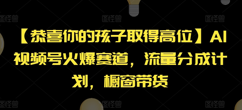 【恭喜你的孩子取得高位】AI视频号火爆赛道，流量分成计划，橱窗带货【揭秘】-千羽资源库