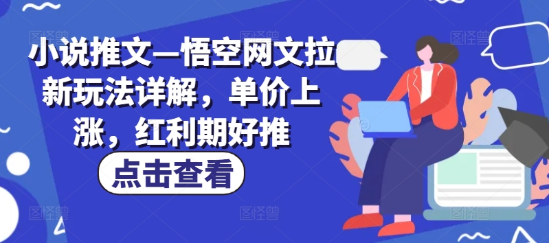 小说推文—悟空网文拉新玩法详解，单价上涨，红利期好推-千羽资源库