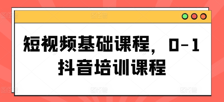 短视频基础课程，0-1抖音培训课程-千羽资源库