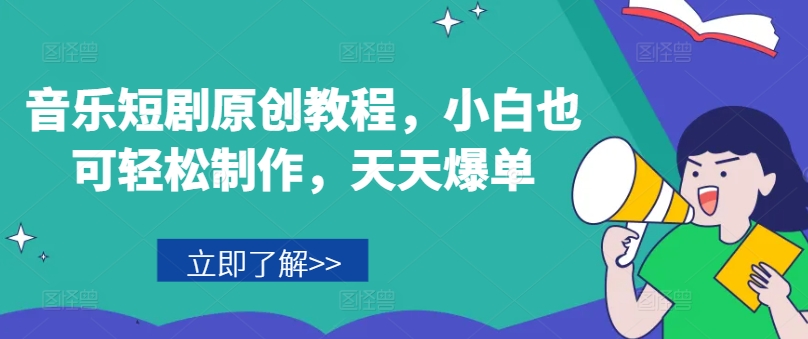 音乐短剧原创教程，小白也可轻松制作，天天爆单-千羽资源库