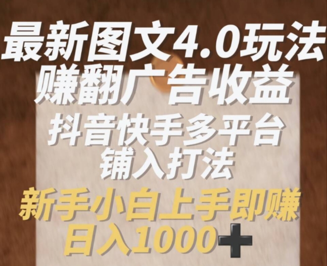 最新图文4.0玩法赚翻广告收益，抖音快手多平台铺入打法，新手小自上手即赚入1k【揭秘】-千羽资源库