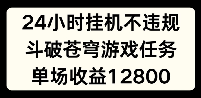 24小时无人挂JI不违规，斗破苍穹游戏任务，单场直播最高收益1280【揭秘】-千羽资源库