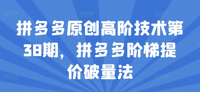 拼多多原创高阶技术第38期，拼多多阶梯提价破量法-千羽资源库